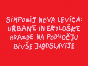 Simpozij Nova levica: urbane in ekološke brazde na področju bivše Jugoslavije